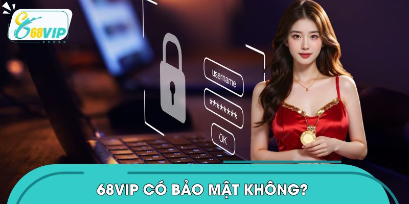68VIP Có Bảo Mật Không? Hệ Thống An Ninh Hiện Đại Nhất 2026