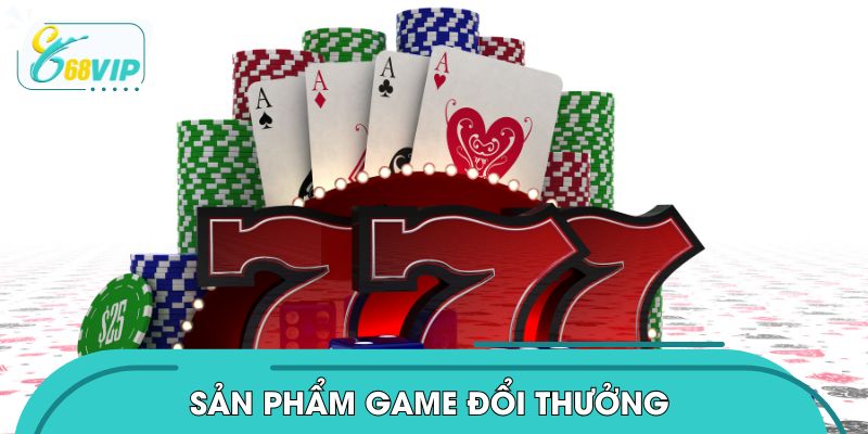 Những sản phẩm game đổi thưởng không nên bỏ lỡ tại 68VIP
