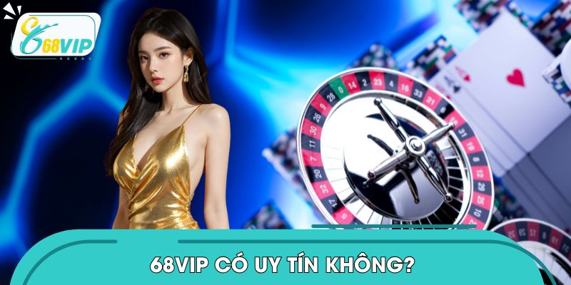 68VIP Có Uy Tín Không? Đánh Giá Sân Chơi Giải Trí Năm 2026