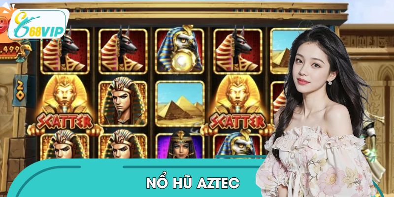 Nổ Hũ Aztec Tại 68VIP - Cơ Hội Trúng Jackpot Cực Khủng